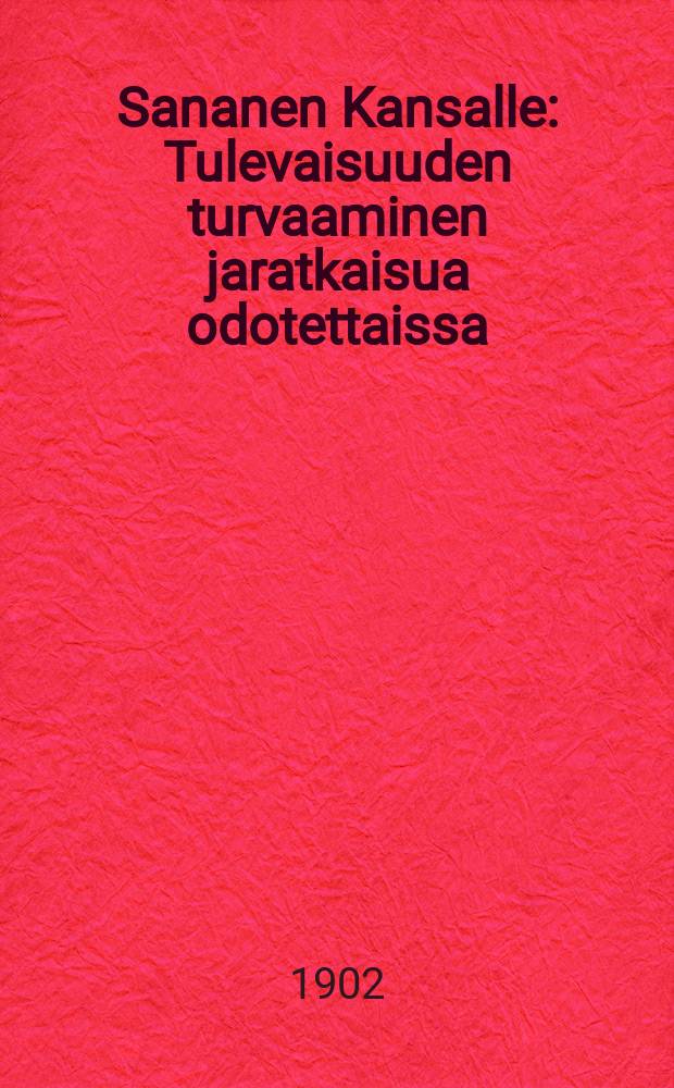 Sananen Kansalle : Tulevaisuuden turvaaminen jaratkaisua odotettaissa