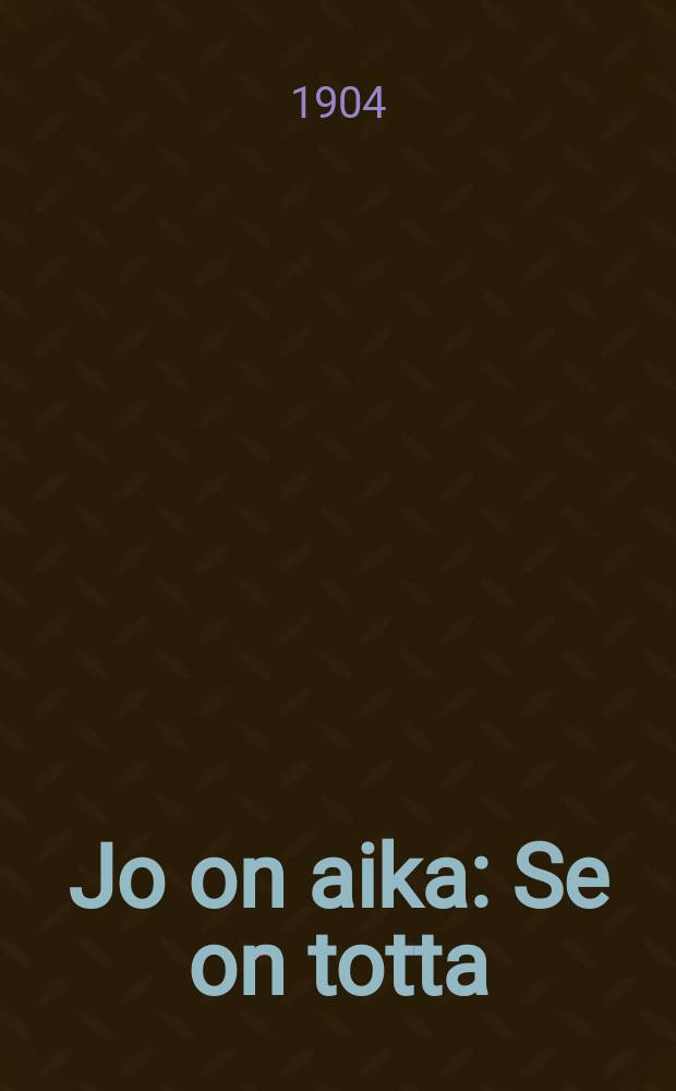 Jo on aika : Se on totta
