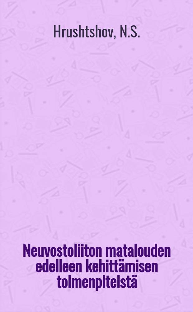 Neuvostoliiton matalouden edelleen kehittämisen toimenpiteistä : NKP:n Keskuskomitean täysistunnon päätös, joka hyväksyttiin syyskuun 7.päivänä 1953 toveri N. S. Hrushtshovin selostuksen johdosta