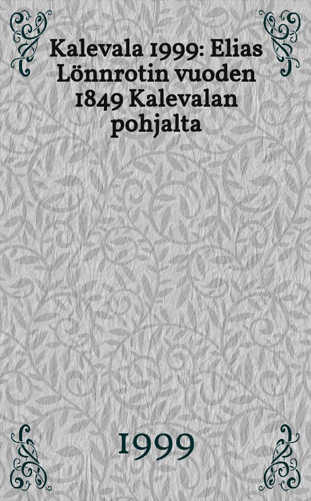 Kalevala 1999 : Elias L&ouml;nnrotin vuoden 1849 Kalevalan pohjalta