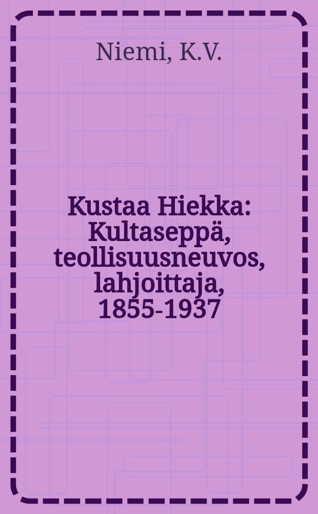 Kustaa Hiekka : Kultaseppä, teollisuusneuvos, lahjoittaja, 1855-1937