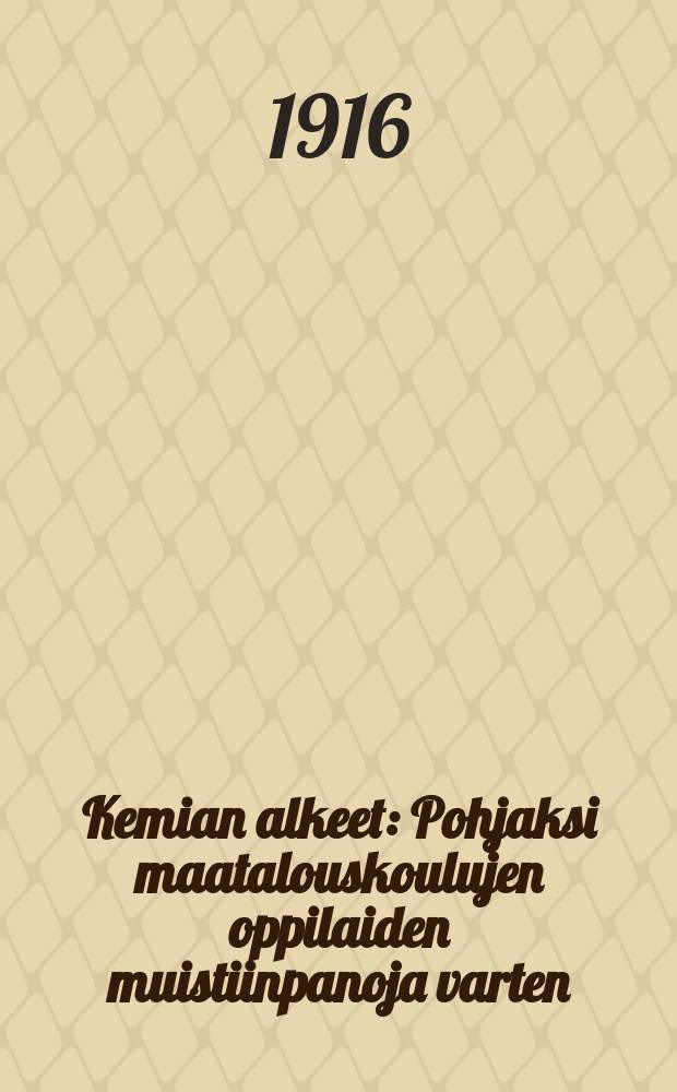 Kemian alkeet : Pohjaksi maatalouskoulujen oppilaiden muistiinpanoja varten = Начальная химия