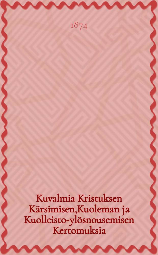 Kuvalmia Kristuksen K&auml;rsimisen,Kuoleman ja Kuolleisto-yl&ouml;snousemisen Kertomuksia