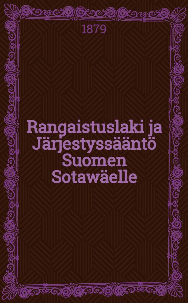 Rangaistuslaki ja J&auml;rjestyss&auml;&auml;nt&ouml; Suomen Sotaw&auml;elle : Annettu 9p:n&auml; Huhtikuuta v.1877