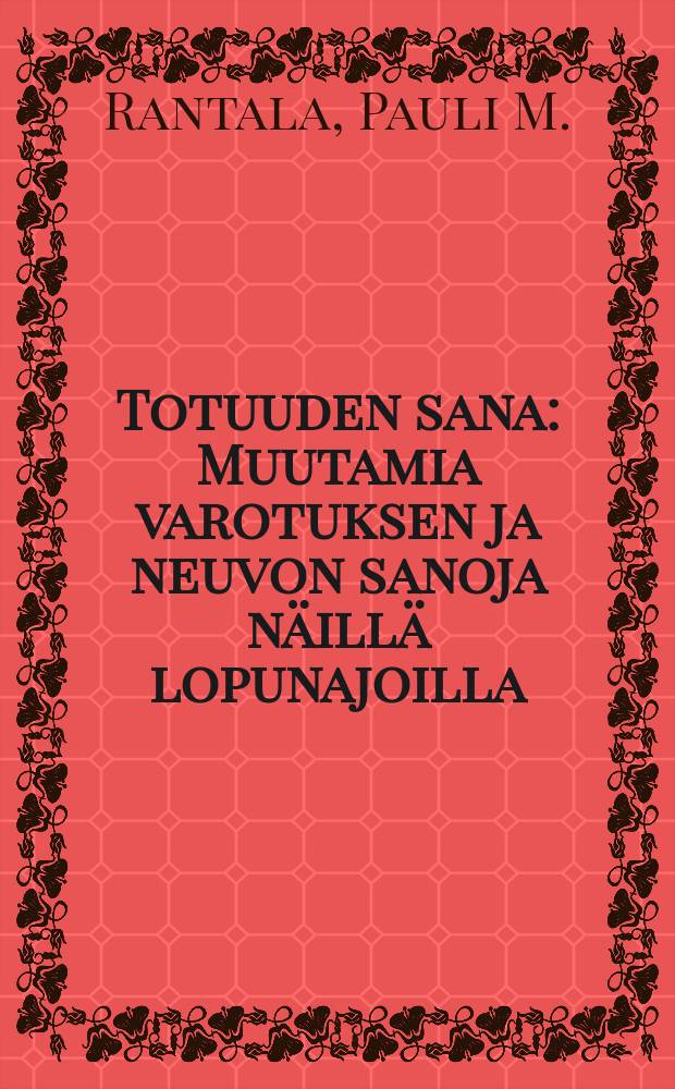 Totuuden sana : Muutamia varotuksen ja neuvon sanoja näillä lopunajoilla