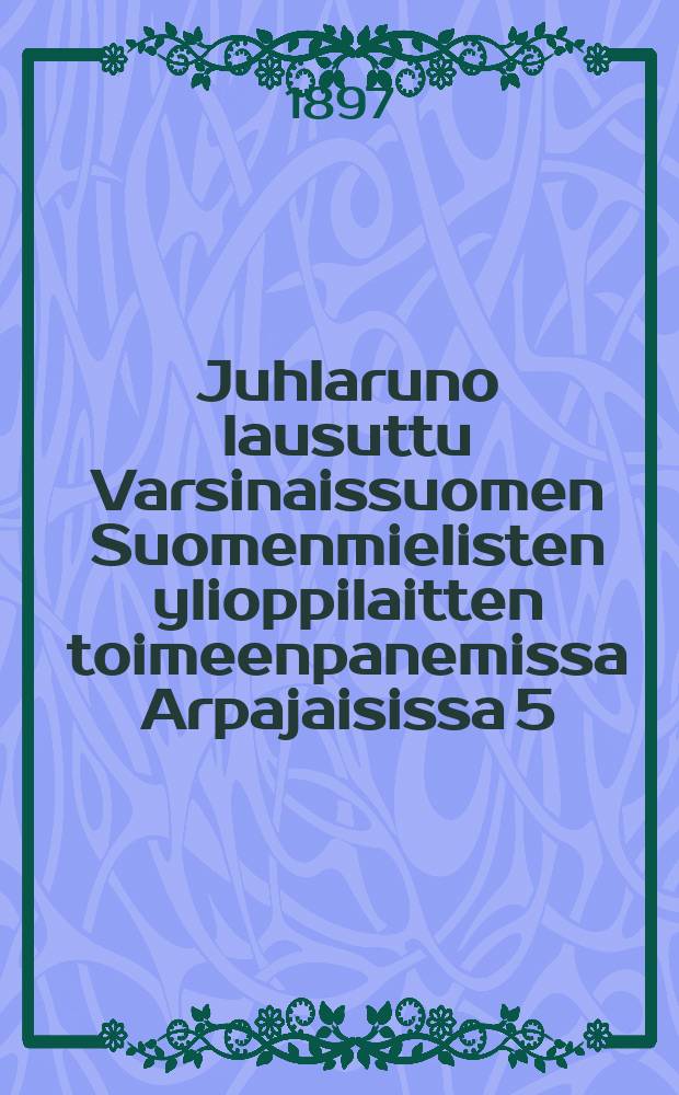 Juhlaruno lausuttu Varsinaissuomen Suomenmielisten ylioppilaitten toimeenpanemissa Arpajaisissa 5/IX 1897