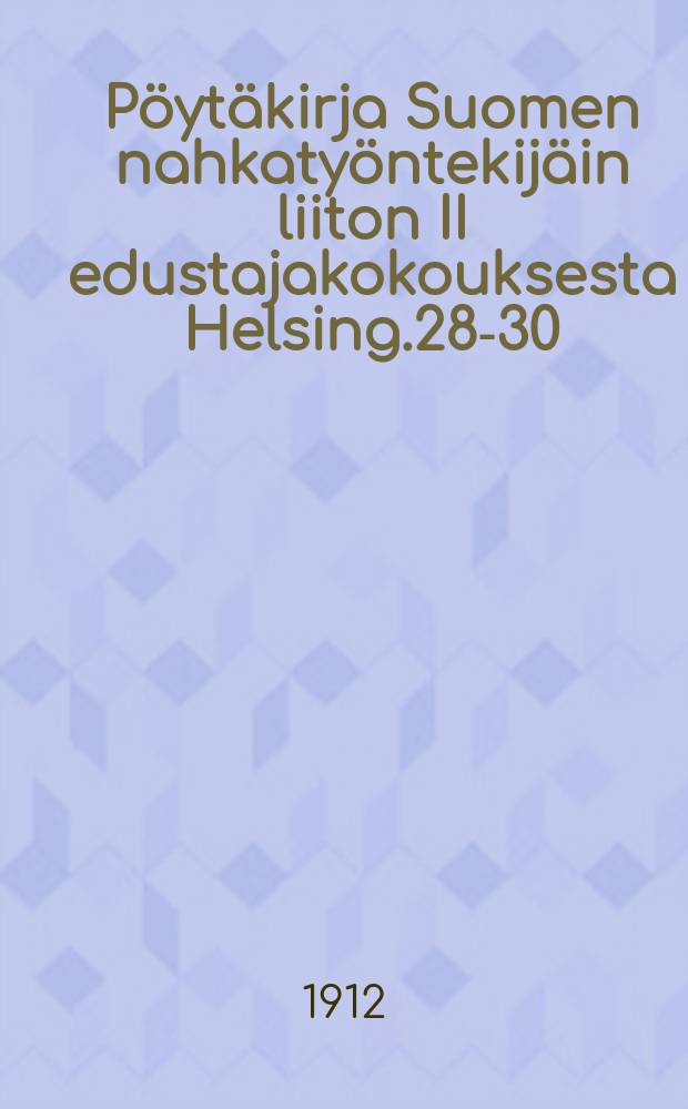 Pöytäkirja Suomen nahkatyöntekijäin liiton II edustajakokouksesta Helsing.28-30/V 1912