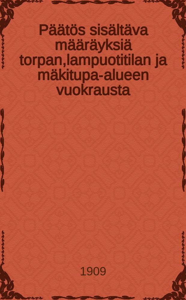 Päätös sisältäva määräyksiä torpan,lampuotitilan ja mäkitupa-alueen vuokrausta : Liite