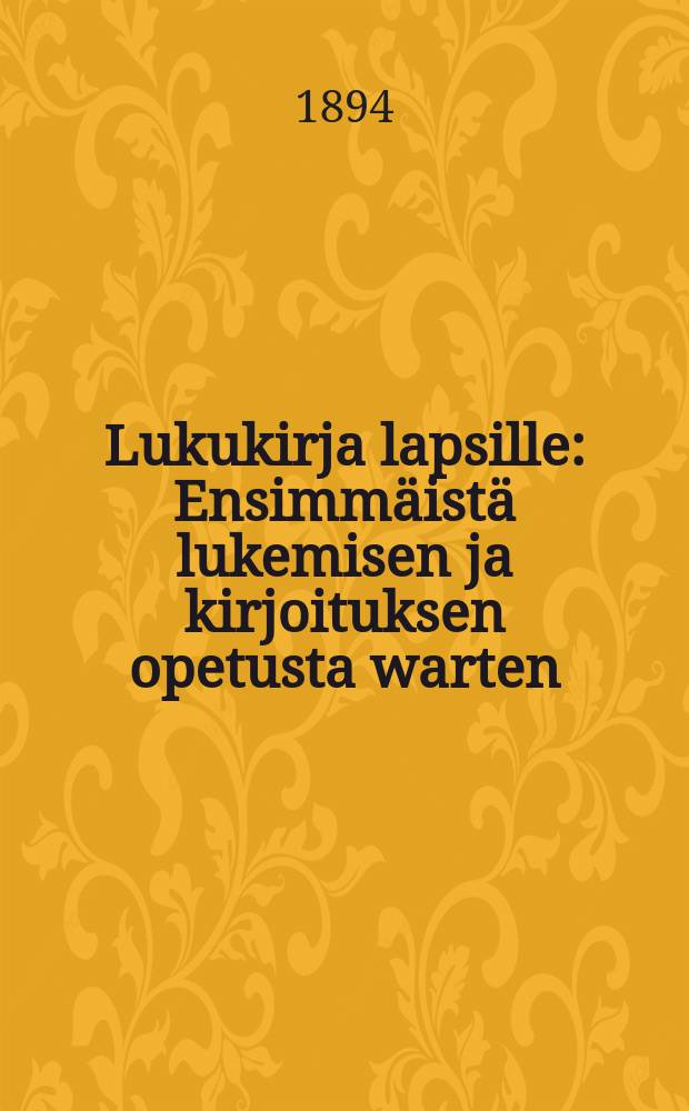 Lukukirja lapsille : Ensimm&auml;ist&auml; lukemisen ja kirjoituksen opetusta warten
