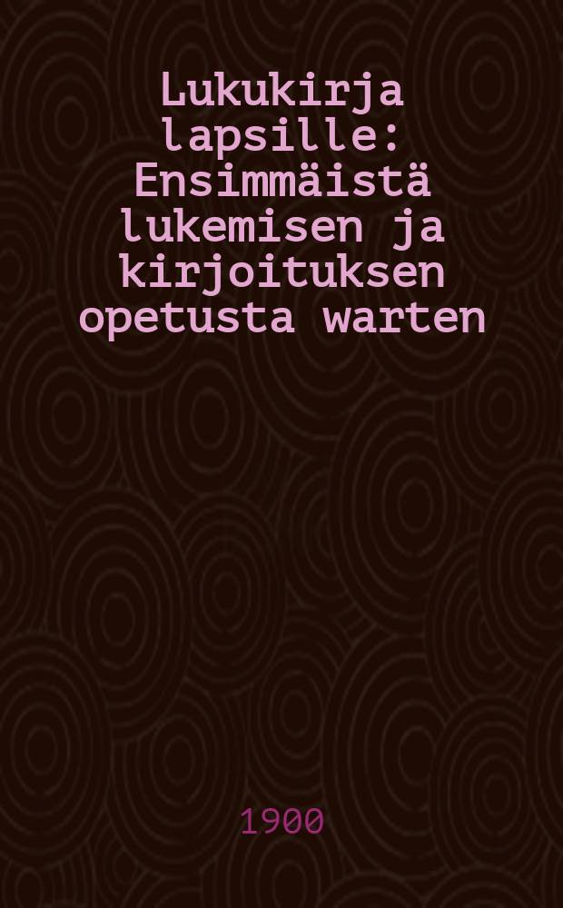 Lukukirja lapsille : Ensimm&auml;ist&auml; lukemisen ja kirjoituksen opetusta warten : Runsaasti kuwilla kaunistettu