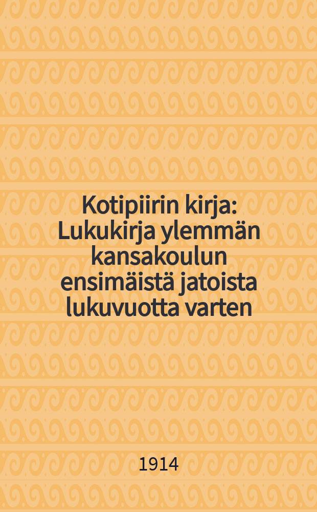 Kotipiirin kirja : Lukukirja ylemmän kansakoulun ensimäistä jatoista lukuvuotta varten
