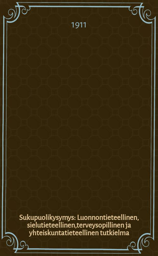 Sukupuolikysymys : Luonnontieteellinen, sielutieteellinen,terveysopillinen ja yhteiskuntatieteellinen tutkielma : Ilmestyi vihkoissa