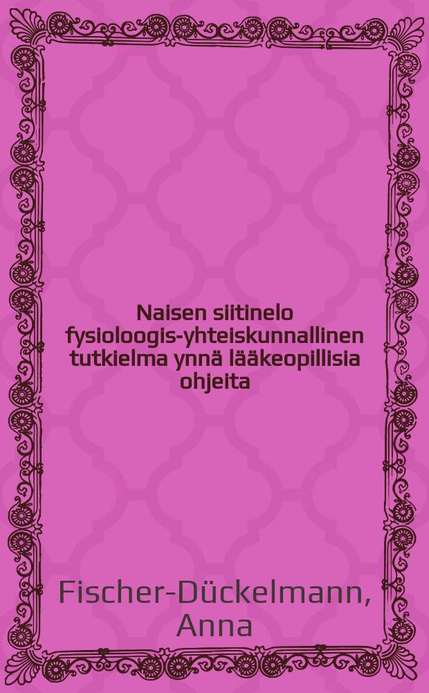 Naisen siitinelo fysioloogis-yhteiskunnallinen tutkielma ynnä lääkeopillisia ohjeita : Suomennos alkukiel 11 sta painoksesta