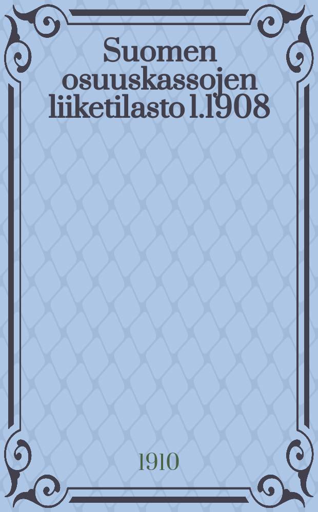 Suomen osuuskassojen liiketilasto 1.1908 : Faloudellis telastollinen tutkimus Pellervo seuran : 2-ne Katsa: liiketelasto