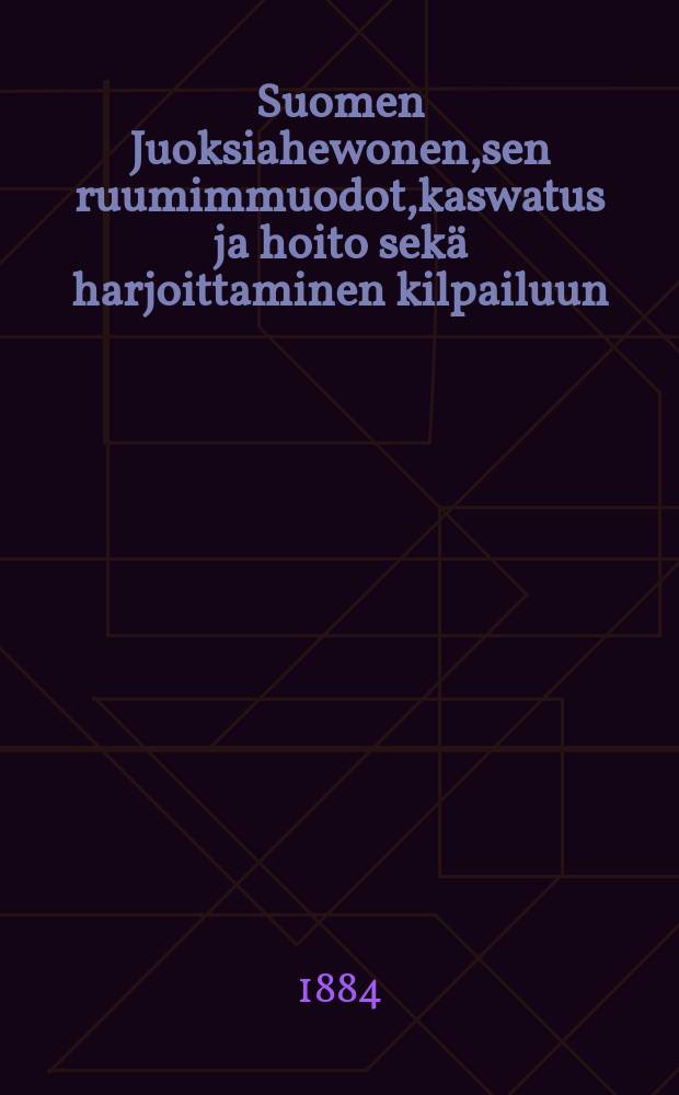 Suomen Juoksiahewonen,sen ruumimmuodot,kaswatus ja hoito sek&auml; harjoittaminen kilpailuun