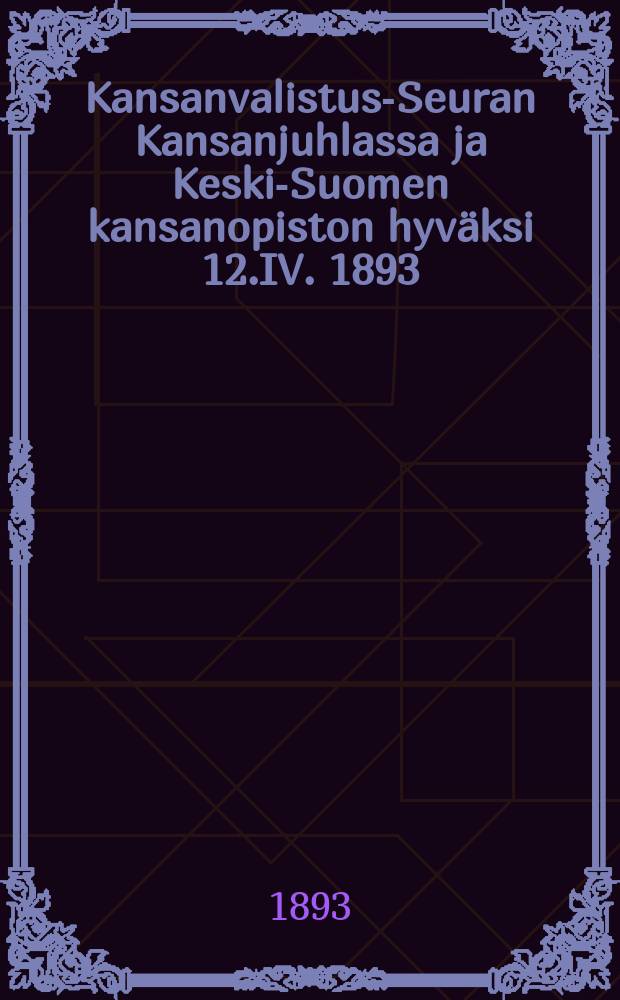 Kansanvalistus-Seuran Kansanjuhlassa ja Keski-Suomen kansanopiston hyväksi 12.IV. 1893