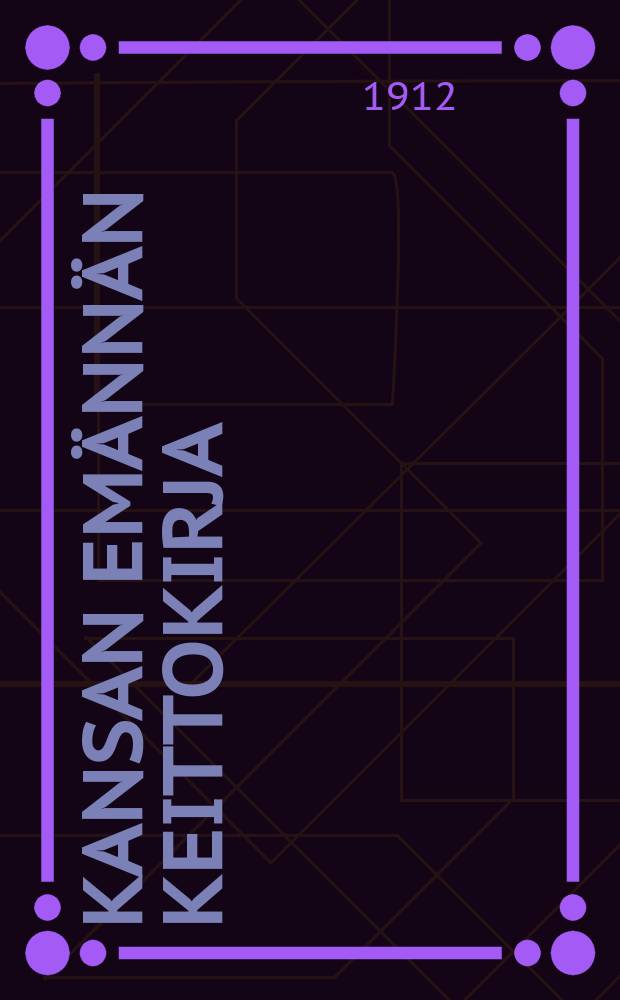 Kansan emännän keittokirja : Sovitettu käytettäväksi myöskinyksinkertaisissa ruuanlaittokursseissa kansan naisille