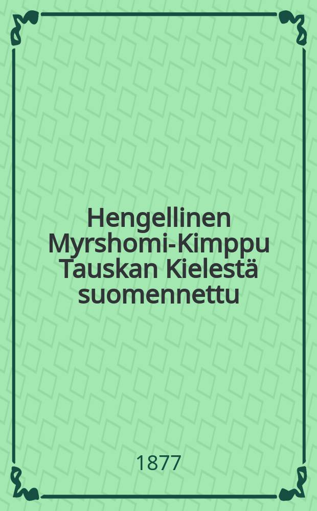 Hengellinen Myrshomi-Kimppu Tauskan Kielestä suomennettu : Eli sydäntä liikuttava varoitus Jesuksen Kristuksen kärsimisen ja kuoleman alinomaiseen tutkimiseen