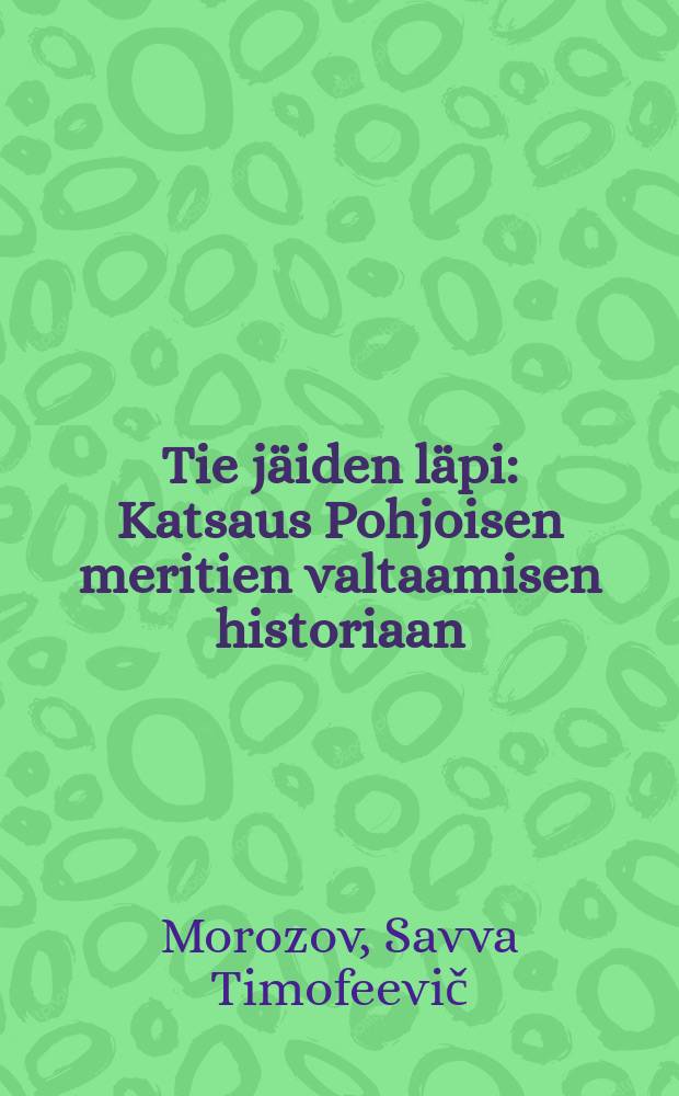 Tie jäiden läpi : Katsaus Pohjoisen meritien valtaamisen historiaan