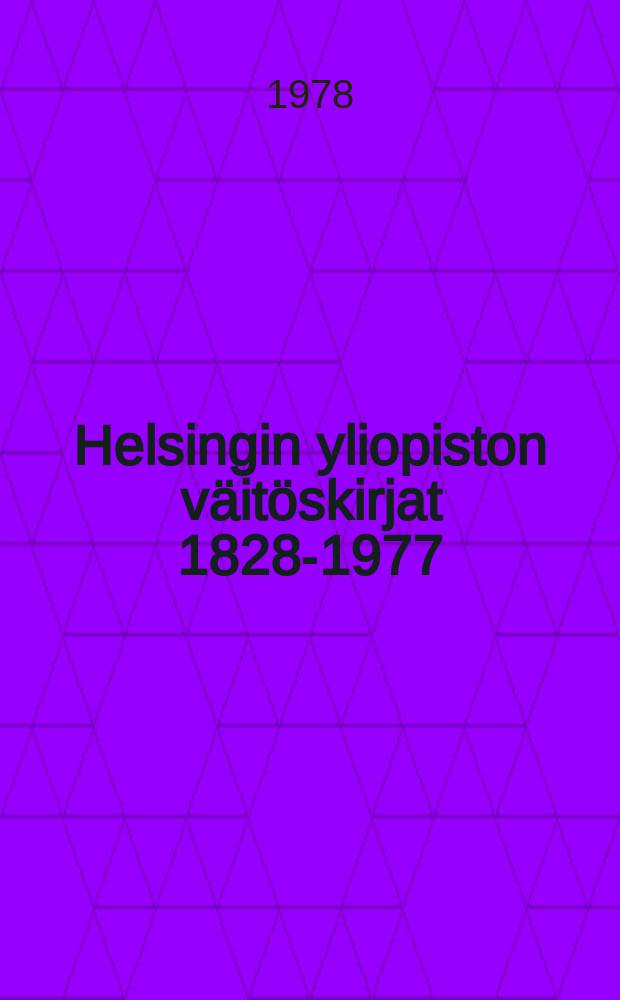 Helsingin yliopiston v&auml;it&ouml;skirjat 1828-1977 = Dissertationer vid Helsingfors universitet 1828-1977 = Dissertations at the University of Helsinki 1828-1977 : Luettelo
