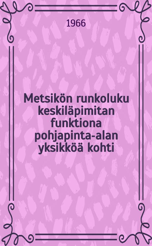 Metsikön runkoluku keskiläpimitan funktiona pohjapinta-alan yksikköä kohti = Number of stems in a stand as function of the mean breast heightdiameter per unity of basal area
