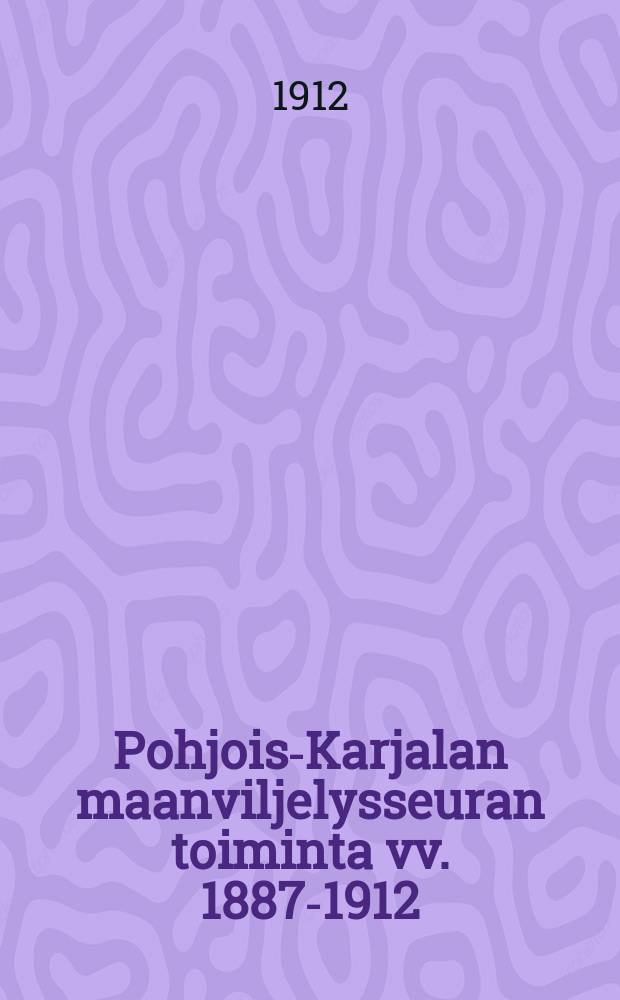 Pohjois-Karjalan maanviljelysseuran toiminta vv. 1887-1912 = Деятельность земледельческого общества в северной Карелии 1887-1912 гг.