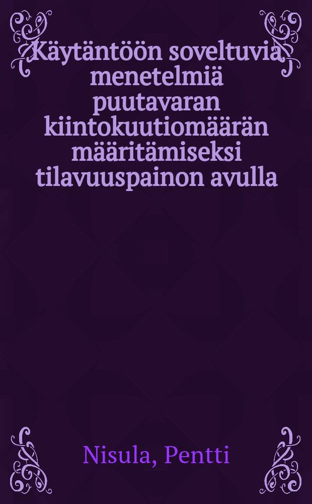 K&auml;yt&auml;nt&ouml;&ouml;n soveltuvia menetelmi&auml; puutavaran kiintokuutiom&auml;&auml;r&auml;n m&auml;&auml;rit&auml;miseksi tilavuuspainon avulla