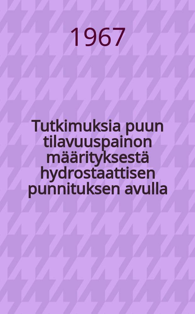 Tutkimuksia puun tilavuuspainon m&auml;&auml;rityksest&auml; hydrostaattisen punnituksen avulla