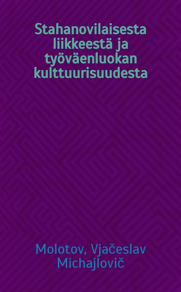Stahanovilaisesta liikkeestä ja työväenluokan kulttuurisuudesta : Puhe marrask. 16 p:nä 1935 stahanovilaistyöläisten ja-työläisnaisten ensimmäisessä Yleisliittolaisessa neuvottelussa "Pravdan" (N:o 318) mukaan