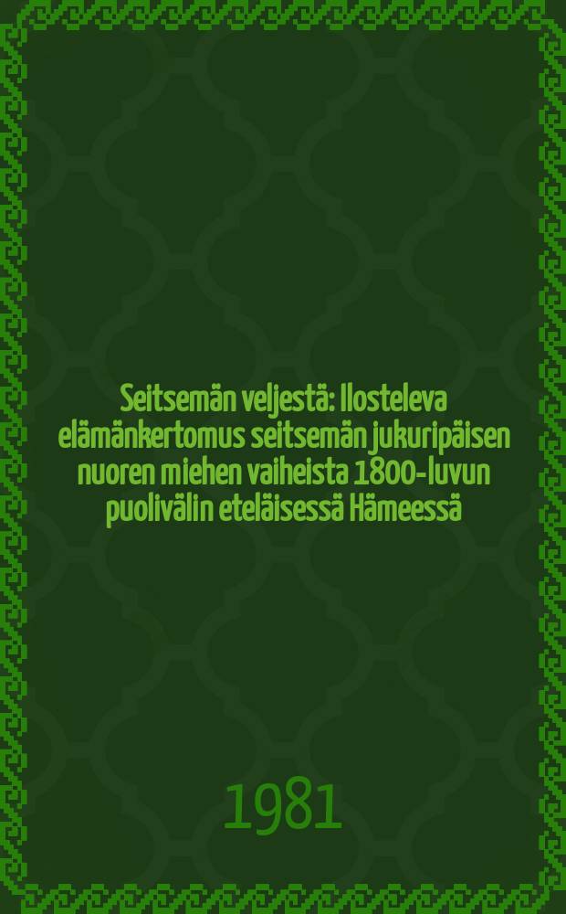 Seitsemän veljestä : Ilosteleva elämänkertomus seitsemän jukuripäisen nuoren miehen vaiheista 1800-luvun puolivälin eteläisessä Hämeessä : Alunperin kirjoittanut Aleksis Kivi