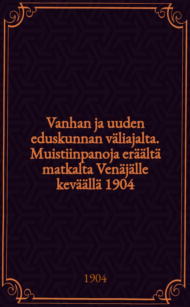 Vanhan ja uuden eduskunnan väliajalta. Muistiinpanoja eräältä matkalta Venäjälle keväällä 1904