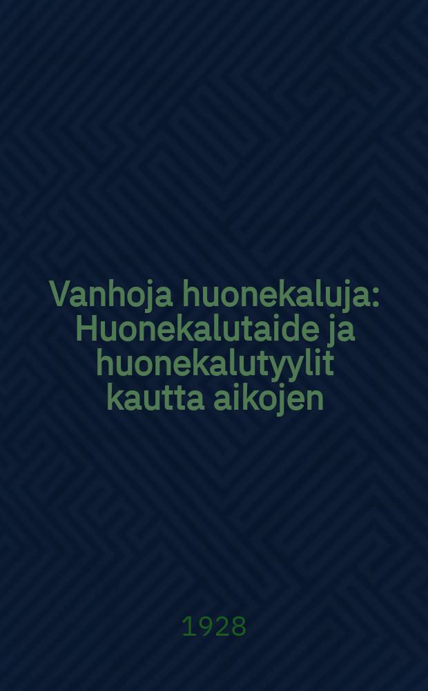 Vanhoja huonekaluja : Huonekalutaide ja huonekalutyylit kautta aikojen