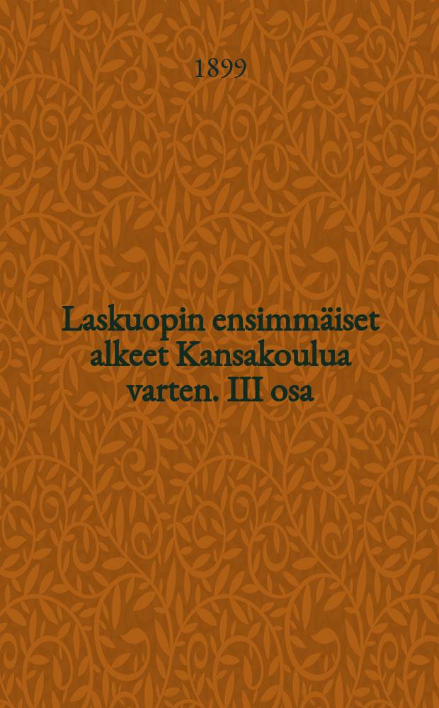 Laskuopin ensimmäiset alkeet Kansakoulua varten. III osa : Opetusopillinen osviitta sekä esimerkkien tulemat