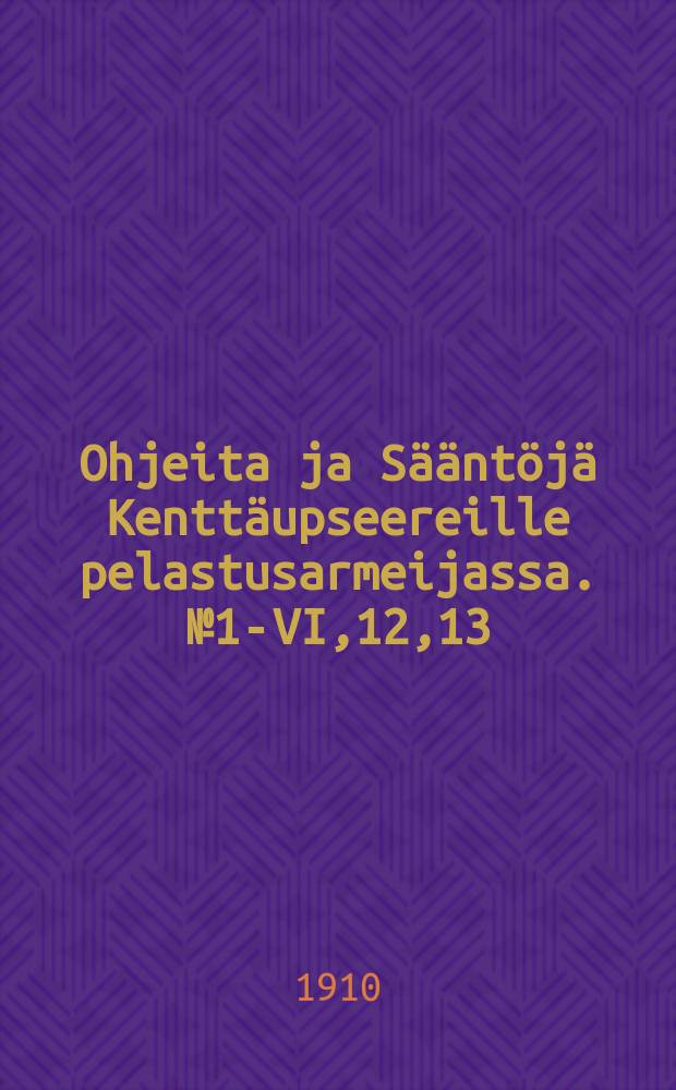 Ohjeita ja S&auml;&auml;nt&ouml;j&auml; Kentt&auml;upseereille pelastusarmeijassa. №1-VI,12,13