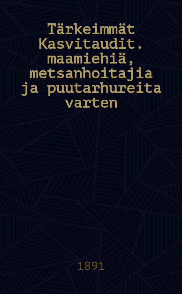 Tärkeimmät Kasvitaudit. maamiehiä, metsanhoitajia ja puutarhureita varten : Suomennos