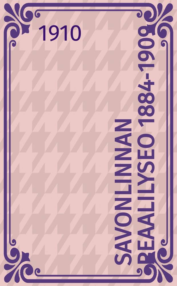 Savonlinnan Reaalilyseo 1884-1909 : Silm&auml;ys oppilaitoksen 25 vuotiseen toimintaan