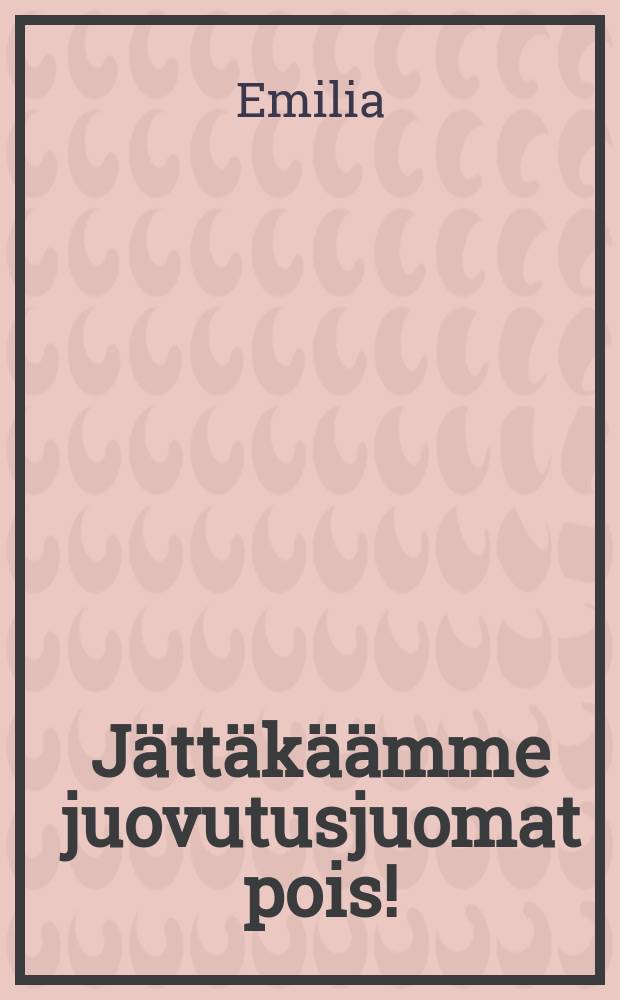 Jättäkäämme juovutusjuomat pois! : Yksinkertainen selitysraittiusasiassa