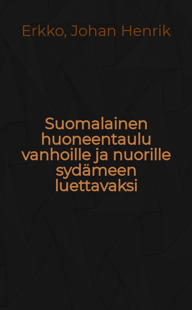 Suomalainen huoneentaulu vanhoille ja nuorille sydämeen luettavaksi