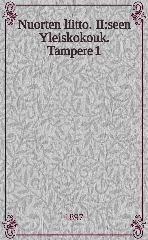 Nuorten liitto. II:seen Yleiskokouk. Tampere 1/VII 1897 : Suomen Nuorisoseur