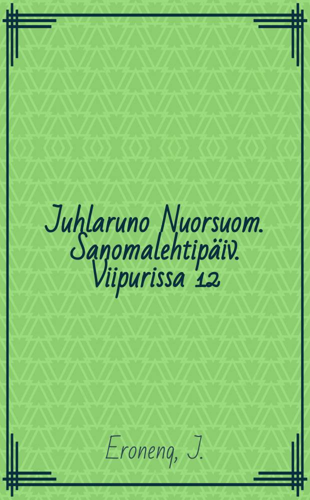 Juhlaruno Nuorsuom. Sanomalehtipäiv. Viipurissa 12/11 1910