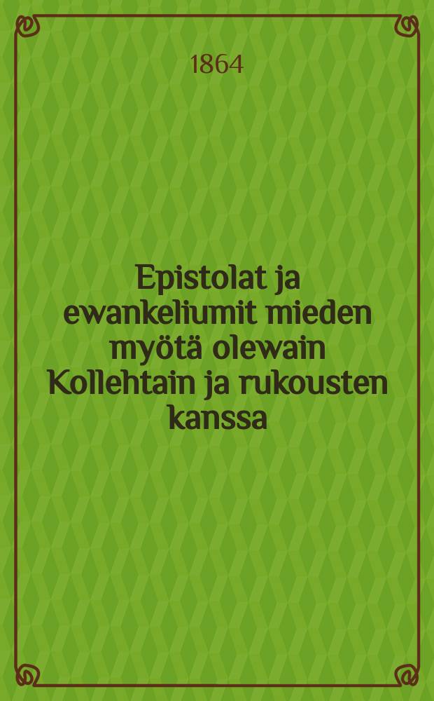 Epistolat ja ewankeliumit mieden my&ouml;t&auml; olewain Kollehtain ja rukousten kanssa; ja esitiksen&auml; Kaksi wuosi Kertaanusia Jaarna-Teksteja