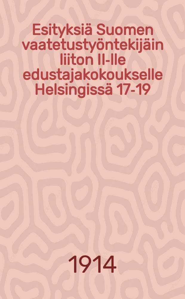 Esityksiä Suomen vaatetustyöntekijäin liiton II-lle edustajakokoukselle Helsingissä 17-19/VIII 1914