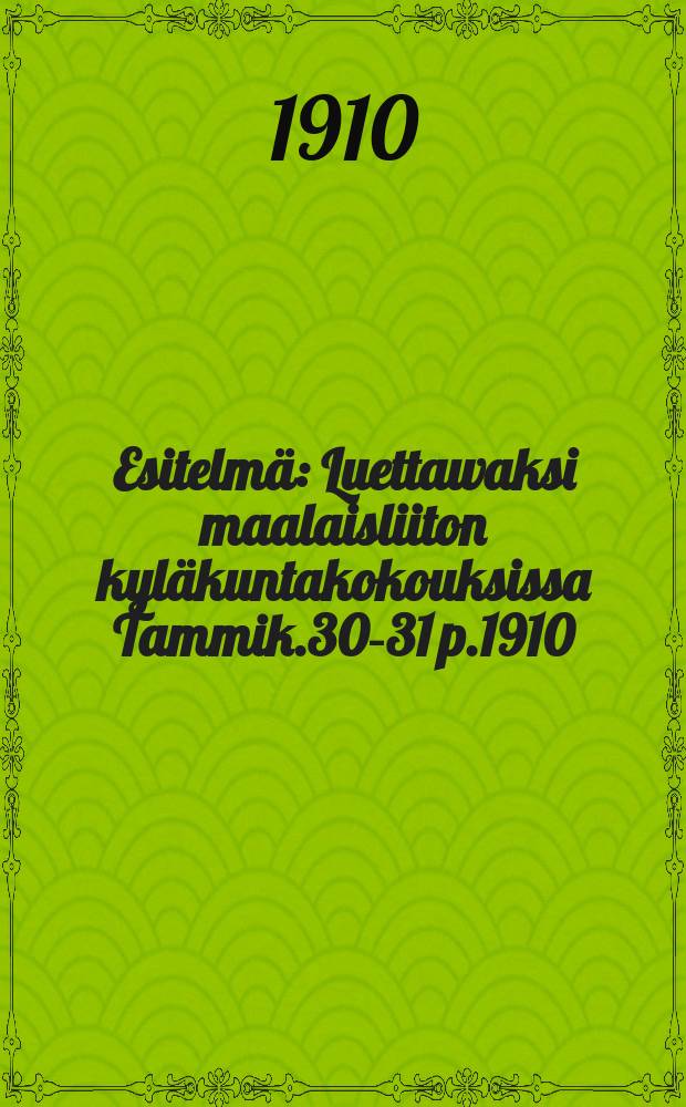 Esitelmä : Luettawaksi maalaisliiton kyläkuntakokouksissa Tammik.30-31 p.1910