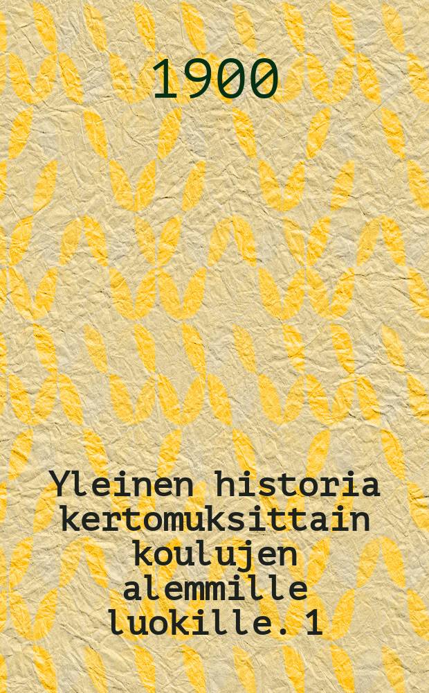 Yleinen historia kertomuksittain koulujen alemmille luokille. 1 : Uusi aika Ranskan vallankumoukseen asti