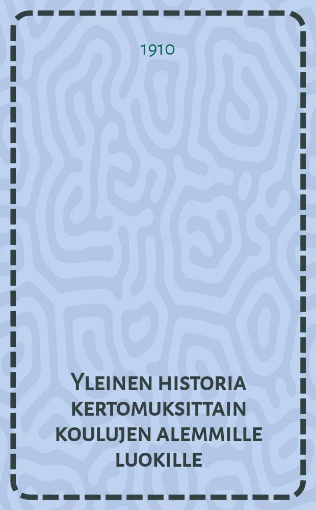 Yleinen historia kertomuksittain koulujen alemmille luokille : vanha-uusi aika