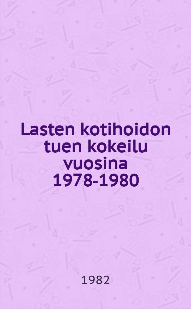 Lasten kotihoidon tuen kokeilu vuosina 1978-1980 = An experiment withchildren's home-care allowance from 1978 to 1980