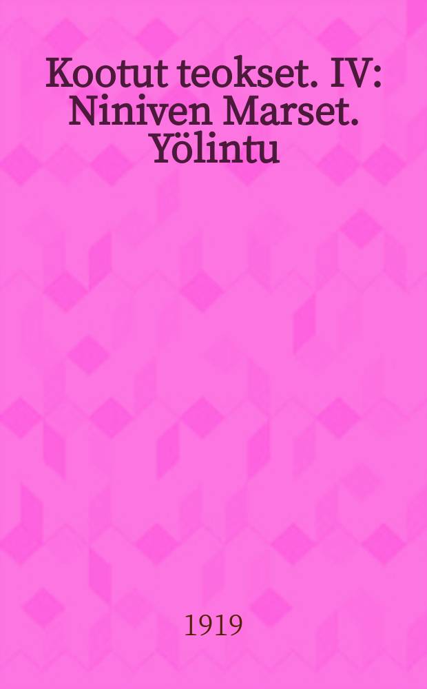 Kootut teokset. IV : Niniven Marset. Yölintu : Kuvauksia menneiltä ajoilta. Kulttiinen lyyra Kakelma naisylioppilaanelämästä Tendenssiromaani