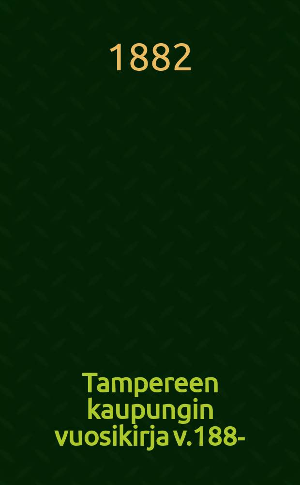 Tampereen kaupungin vuosikirja v.1882- = Ежегодники гор.Таммерфорса