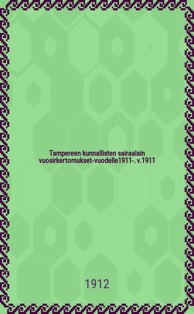 Tampereen kunnallisten sairaalain vuosirkertomukset-vuodelle1911-. v.1911