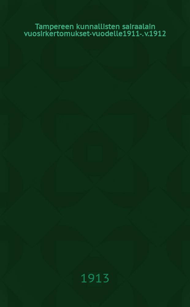 Tampereen kunnallisten sairaalain vuosirkertomukset-vuodelle1911-. v.1912